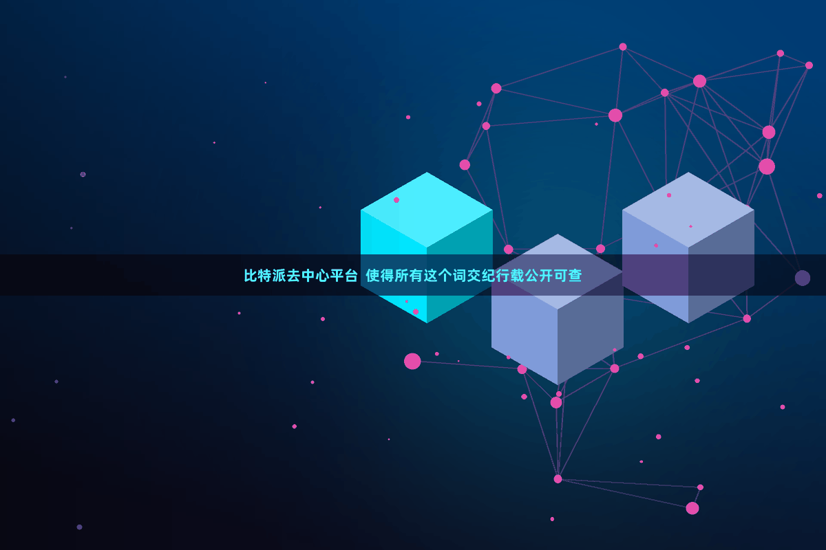 比特派去中心平台  使得所有这个词交纪行载公开可查